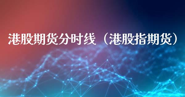 港股期货分时线（港股指期货）_https://www.gzshoujun.com_期货行情_第1张