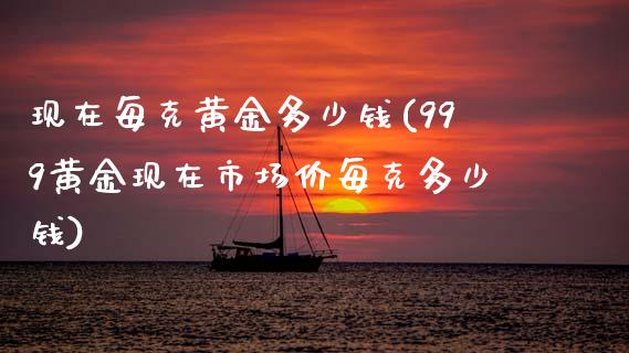 现在每克黄金多少钱(999黄金现在市场价每克多少钱)_https://www.gzshoujun.com_恒指期货_第1张