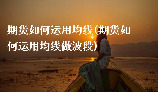 期货如何运用均线(期货如何运用均线做波段)_https://www.gzshoujun.com_农产品期货_第1张