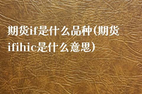 期货if是什么品种(期货ifihic是什么意思)_https://www.gzshoujun.com_期货交易所_第1张