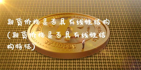 期货价格是否具有线性结构(期货价格是否具有线性结构特征)_https://www.gzshoujun.com_期货行情_第1张