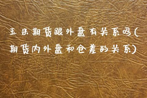 玉米期货跟外盘有关系吗(期货内外盘和仓差的关系)_https://www.gzshoujun.com_原油期货_第1张