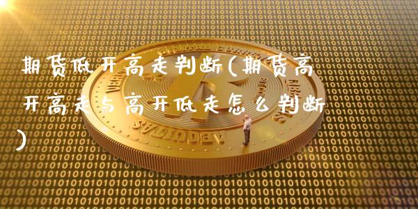 期货低开高走判断(期货高开高走与高开低走怎么判断)_https://www.gzshoujun.com_期货品种_第1张