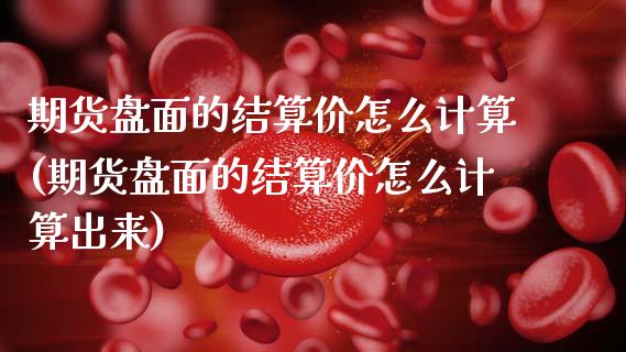 期货盘面的结算价怎么计算(期货盘面的结算价怎么计算出来)_https://www.gzshoujun.com_技术分析_第1张