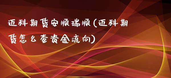 迈科期货安顺瑞顺(迈科期货怎么查资金流向)_https://www.gzshoujun.com_期货品种_第1张