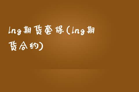 lng期货套保(lng期货合约)_https://www.gzshoujun.com_期货交易所_第1张