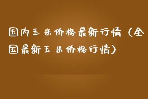 国内玉米价格最新行情（全国最新玉米价格行情）_https://www.gzshoujun.com_期货开户_第1张