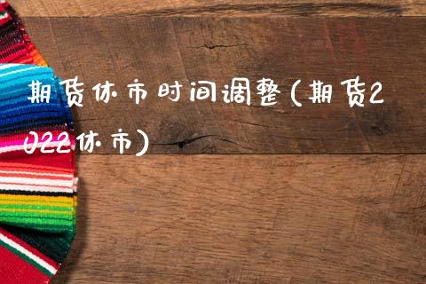 期货休市时间调整(期货2022休市)_https://www.gzshoujun.com_期货直播_第1张