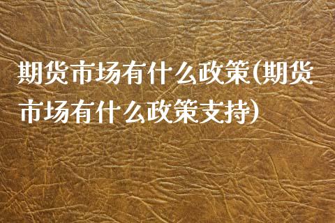 期货市场有什么政策(期货市场有什么政策支持)_期货直播_第1张_首骏网 期货市场有什么政策(期货市场有什么政策支持)_https://www.gzshoujun.com_期货直播_第1张