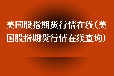 美国股指期货行情在线(美国股指期货行情在线查询)_https://www.gzshoujun.com_期货直播_第1张