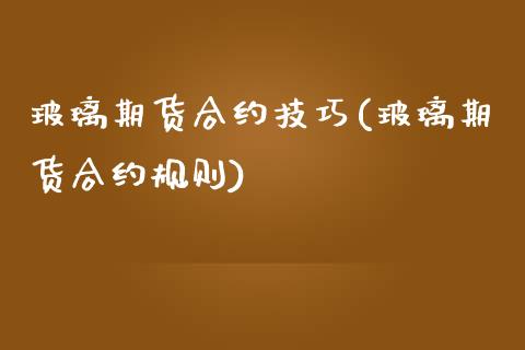 玻璃期货合约技巧(玻璃期货合约规则)_https://www.gzshoujun.com_期货行情_第1张