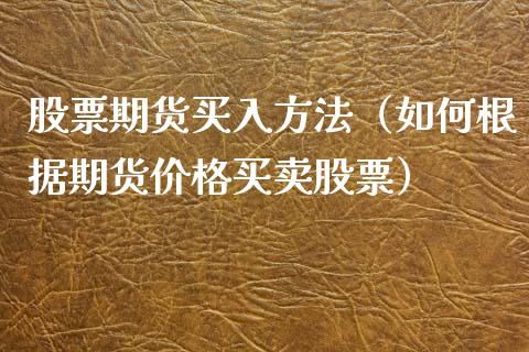 股票期货买入方法（如何根据期货价格买卖股票）_https://www.gzshoujun.com_期货品种_第1张