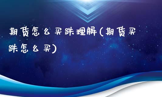 期货怎么买跌理解(期货买跌怎么买)_https://www.gzshoujun.com_期货行情_第1张