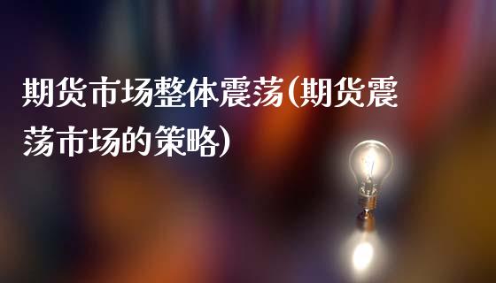 期货市场整体震荡(期货震荡市场的策略)_https://www.gzshoujun.com_期货品种_第1张