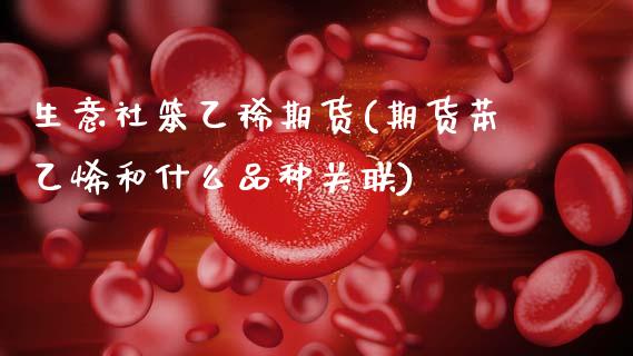 生意社笨乙稀期货(期货苯乙烯和什么品种关联)_https://www.gzshoujun.com_期货直播_第1张