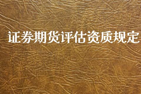 证券期货评估资质规定_https://www.gzshoujun.com_农产品期货_第1张