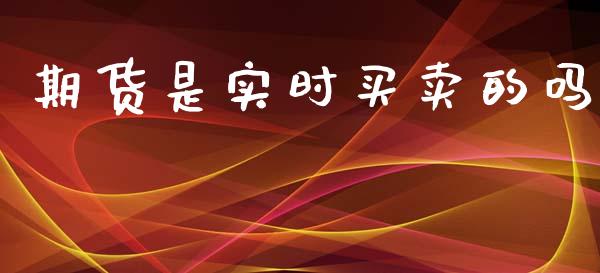 期货是实时买卖的吗_https://www.gzshoujun.com_期货行情_第1张