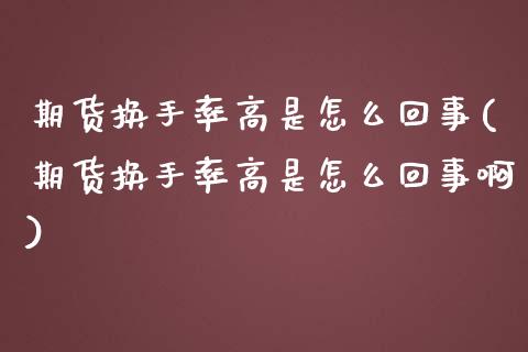 期货换手率高是怎么回事(期货换手率高是怎么回事啊)_https://www.gzshoujun.com_期货直播_第1张