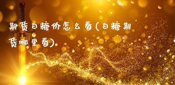 期货白糖价怎么看(白糖期货哪里看)_https://www.gzshoujun.com_期货直播_第1张