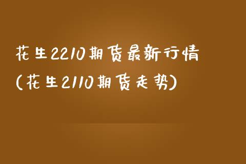 花生2210期货最新行情(花生2110期货走势)_https://www.gzshoujun.com_恒指期货_第1张