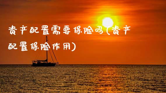 资产配置需要保险吗(资产配置保险作用)_https://www.gzshoujun.com_期货品种_第1张