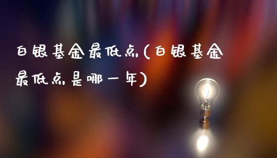 白银基金最低点(白银基金最低点是哪一年)_https://www.gzshoujun.com_国际期货_第1张