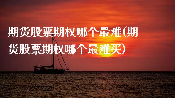 期货股票期权哪个最难(期货股票期权哪个最难买)_https://www.gzshoujun.com_期货品种_第1张