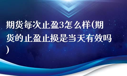期货每次止盈3怎么样(期货的止盈止损是当天有效吗)_https://www.gzshoujun.com_期货品种_第1张