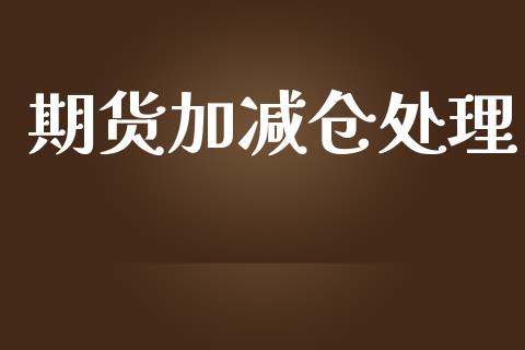 期货加减仓处理_https://www.gzshoujun.com_期货直播_第1张