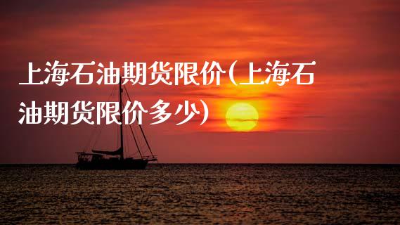 上海石油期货限价(上海石油期货限价多少)_https://www.gzshoujun.com_技术分析_第1张