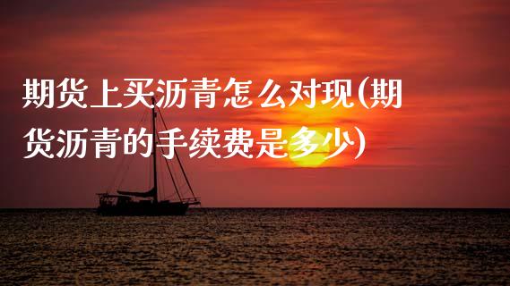 期货上买沥青怎么对现(期货沥青的手续费是多少)_https://www.gzshoujun.com_内盘期货_第1张