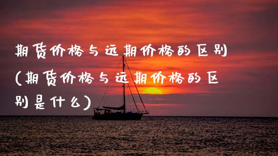 期货价格与远期价格的区别(期货价格与远期价格的区别是什么)_https://www.gzshoujun.com_期货品种_第1张