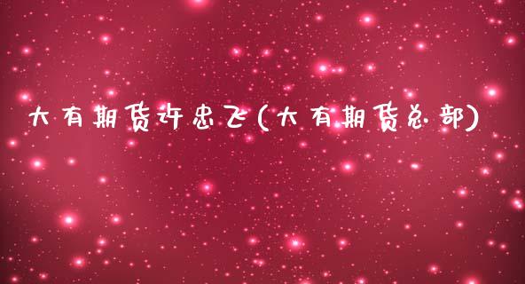 大有期货许忠飞(大有期货总部)_https://www.gzshoujun.com_基金理财_第1张