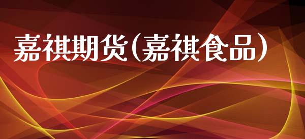 嘉祺期货(嘉祺食品)_https://www.gzshoujun.com_期货品种_第1张