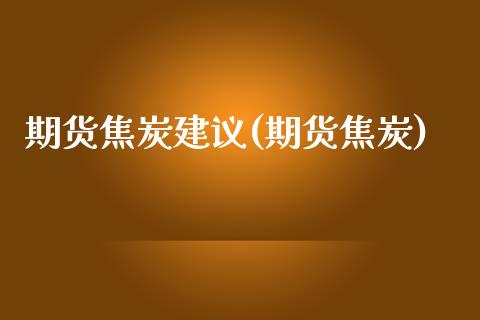 期货焦炭建议(期货焦炭)_https://www.gzshoujun.com_农产品期货_第1张