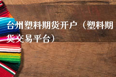 台州塑料期货开户（塑料期货交易平台）_https://www.gzshoujun.com_期货交易所_第1张