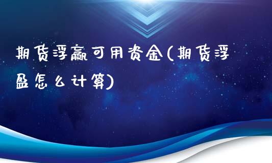 期货浮赢可用资金(期货浮盈怎么计算)_https://www.gzshoujun.com_期货行情_第1张