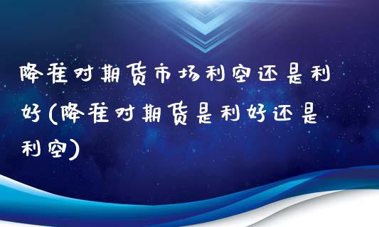 降准对期货市场利空还是利好(降准对期货是利好还是利空)_https://www.gzshoujun.com_期货行情_第1张