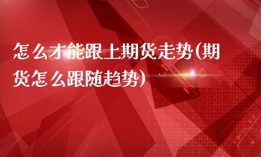 怎么才能跟上期货走势(期货怎么跟随趋势)_https://www.gzshoujun.com_农产品期货_第1张