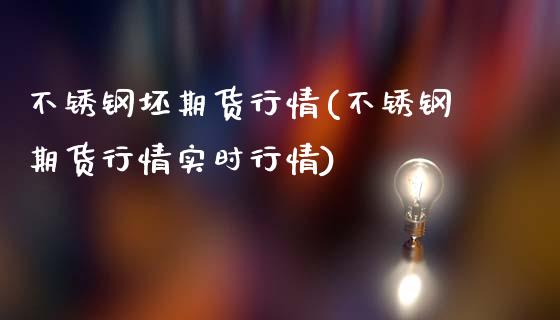 不锈钢坯期货行情(不锈钢期货行情实时行情)_https://www.gzshoujun.com_期货品种_第1张