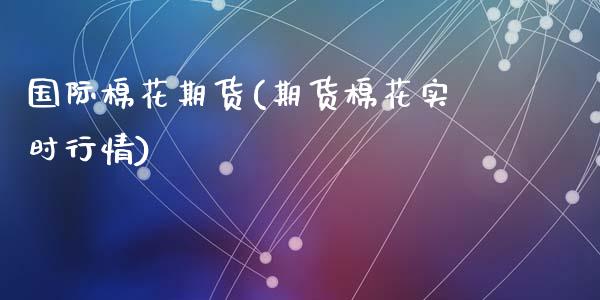 国际棉花期货(期货棉花实时行情)_https://www.gzshoujun.com_期货品种_第1张