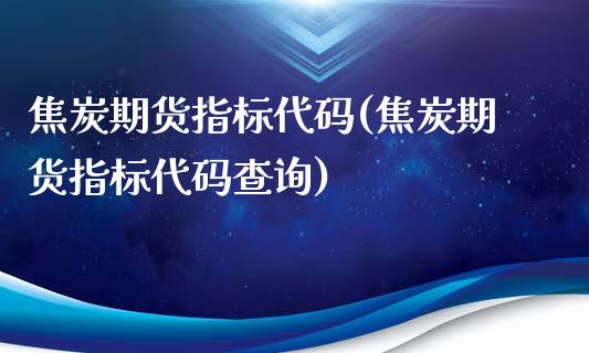 焦炭期货指标代码(焦炭期货指标代码查询)_https://www.gzshoujun.com_期货交易所_第1张