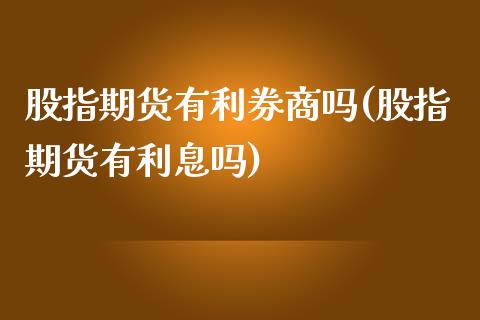 股指期货有利券商吗(股指期货有利息吗)_https://www.gzshoujun.com_期货公司_第1张