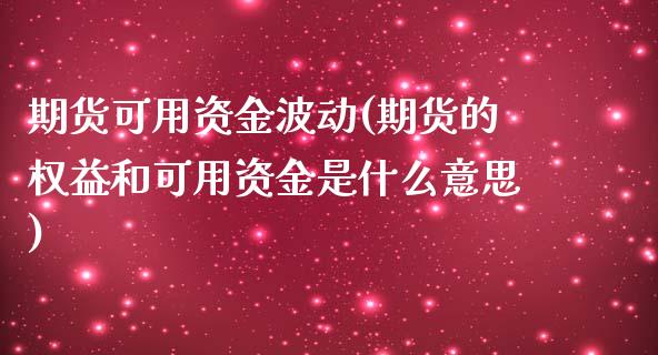 期货可用资金波动(期货的权益和可用资金是什么意思)_https://www.gzshoujun.com_期货直播_第1张