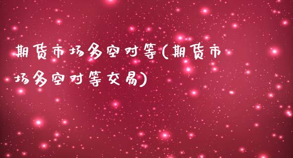 期货市场多空对等(期货市场多空对等交易)_https://www.gzshoujun.com_期货交易所_第1张