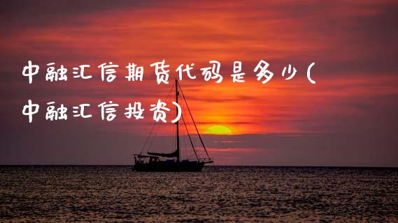 中融汇信期货代码是多少(中融汇信投资)_期货品种_第1张_首骏网 中融汇信期货代码是多少(中融汇信投资)_https://www.gzshoujun.com_期货品种_第1张