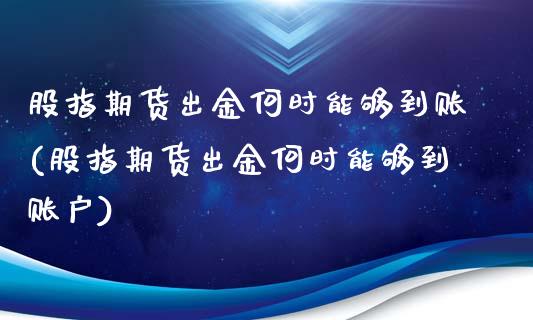 股指期货出金何时能够到账(股指期货出金何时能够到账户)_https://www.gzshoujun.com_期货品种_第1张