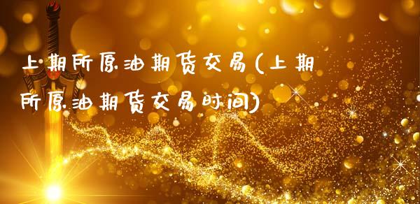 上期所原油期货交易(上期所原油期货交易时间)_https://www.gzshoujun.com_期货入门_第1张