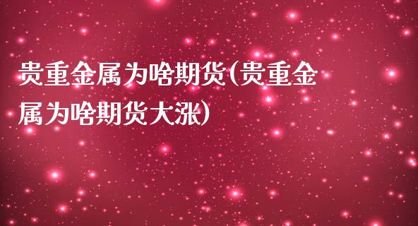 贵重金属为啥期货(贵重金属为啥期货大涨)_https://www.gzshoujun.com_期货品种_第1张
