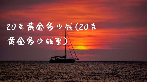 20克黄金多少钱(20克黄金多少钱重)_https://www.gzshoujun.com_国际期货_第1张